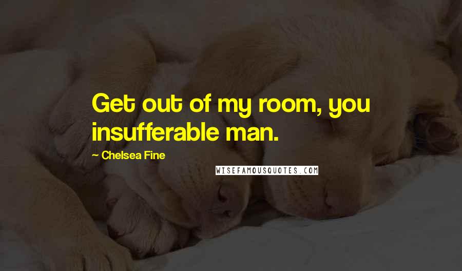 Chelsea Fine quotes: Get out of my room, you insufferable man.