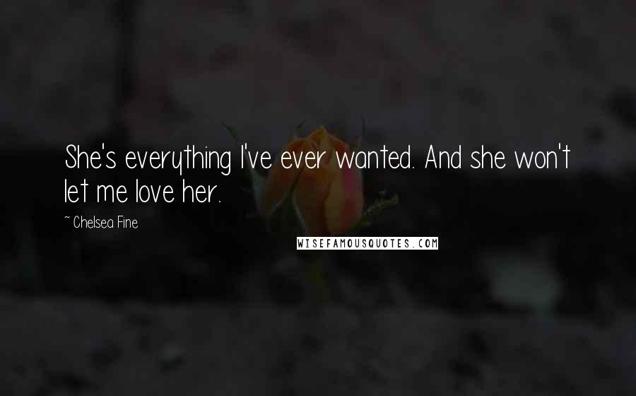 Chelsea Fine quotes: She's everything I've ever wanted. And she won't let me love her.