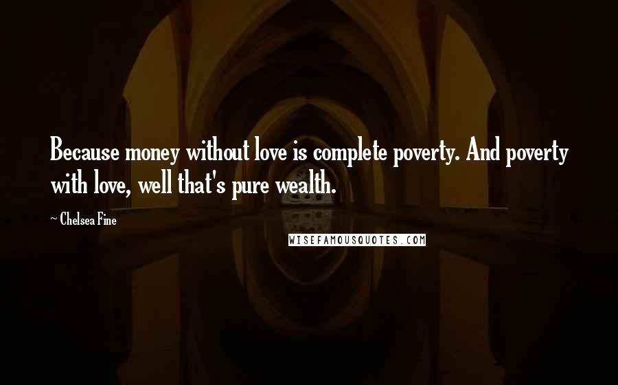 Chelsea Fine quotes: Because money without love is complete poverty. And poverty with love, well that's pure wealth.