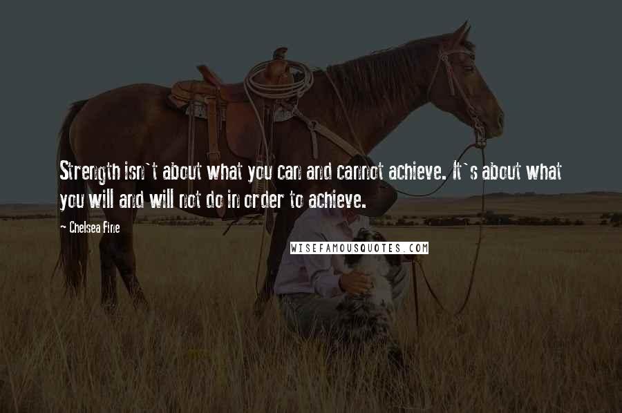 Chelsea Fine quotes: Strength isn't about what you can and cannot achieve. It's about what you will and will not do in order to achieve.