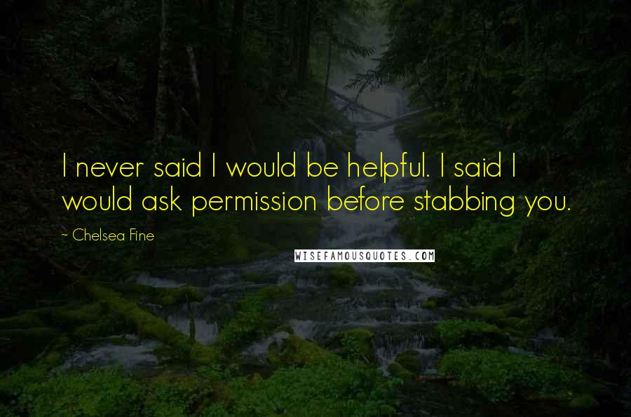 Chelsea Fine quotes: I never said I would be helpful. I said I would ask permission before stabbing you.