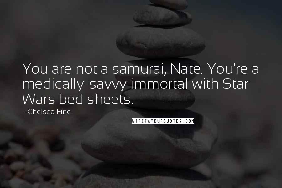 Chelsea Fine quotes: You are not a samurai, Nate. You're a medically-savvy immortal with Star Wars bed sheets.