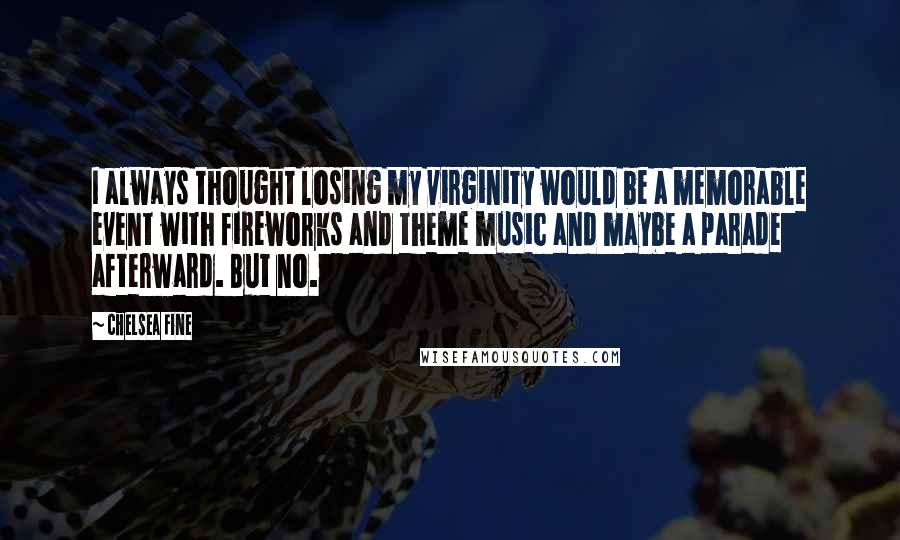 Chelsea Fine quotes: I always thought losing my virginity would be a memorable event with fireworks and theme music and maybe a parade afterward. But no.