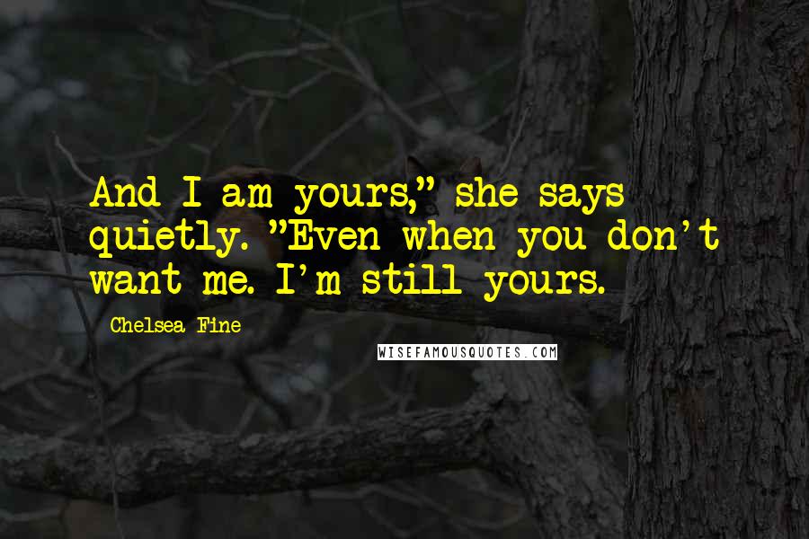Chelsea Fine quotes: And I am yours," she says quietly. "Even when you don't want me. I'm still yours.