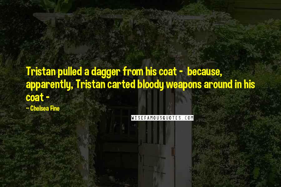 Chelsea Fine quotes: Tristan pulled a dagger from his coat - because, apparently, Tristan carted bloody weapons around in his coat -