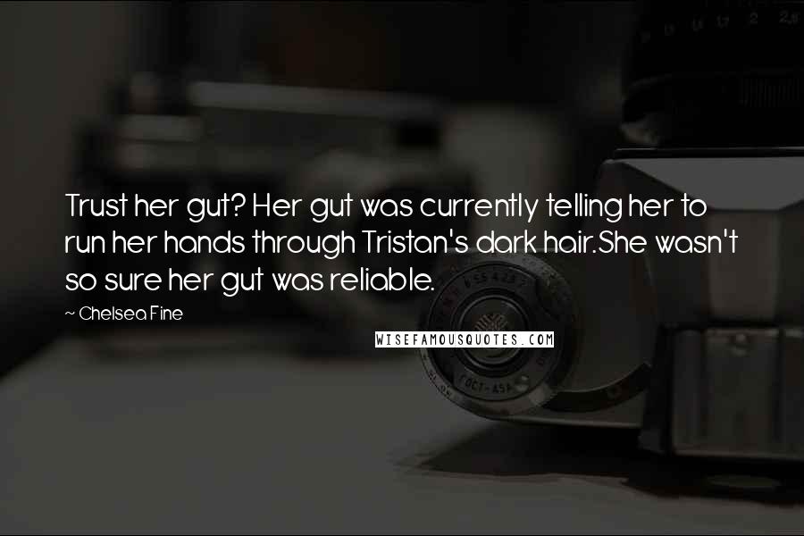 Chelsea Fine quotes: Trust her gut? Her gut was currently telling her to run her hands through Tristan's dark hair.She wasn't so sure her gut was reliable.