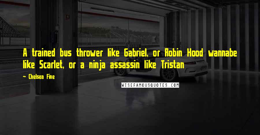 Chelsea Fine quotes: A trained bus thrower like Gabriel, or Robin Hood wannabe like Scarlet, or a ninja assassin like Tristan