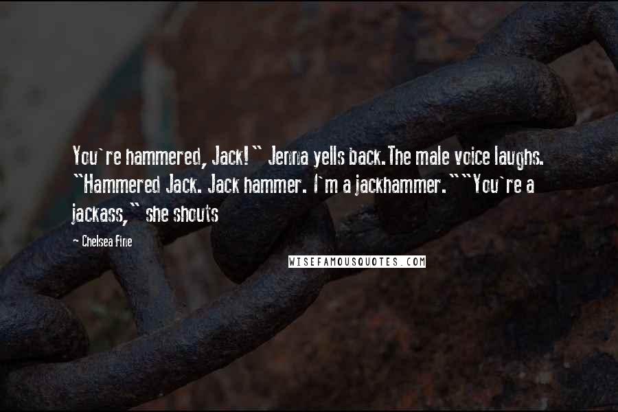 Chelsea Fine quotes: You're hammered, Jack!" Jenna yells back.The male voice laughs. "Hammered Jack. Jack hammer. I'm a jackhammer.""You're a jackass," she shouts
