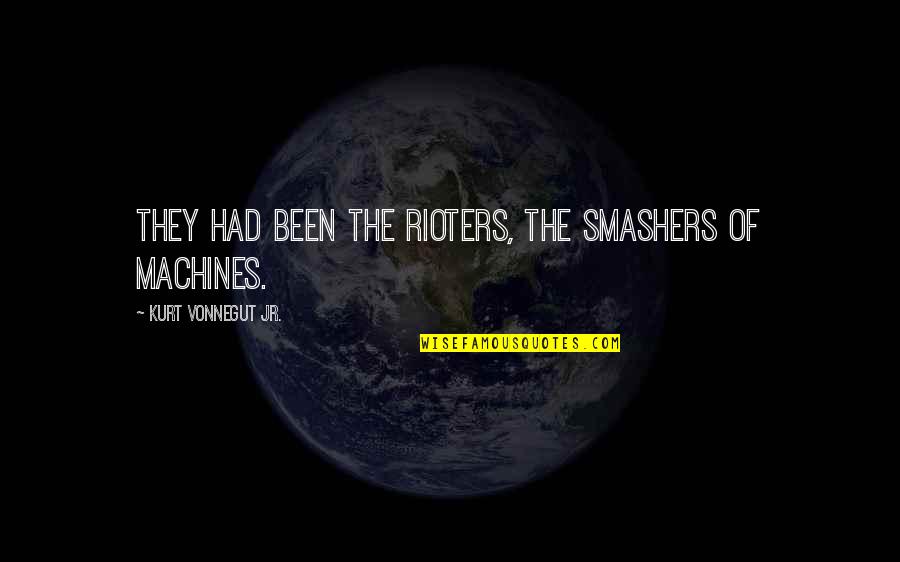 Chelsea Handler My Horizontal Life Quotes By Kurt Vonnegut Jr.: They had been the rioters, the smashers of Chelsea Handler My Horizontal Life Quotes By Kurt Vonnegut Jr.: They had been the rioters, the smashers of