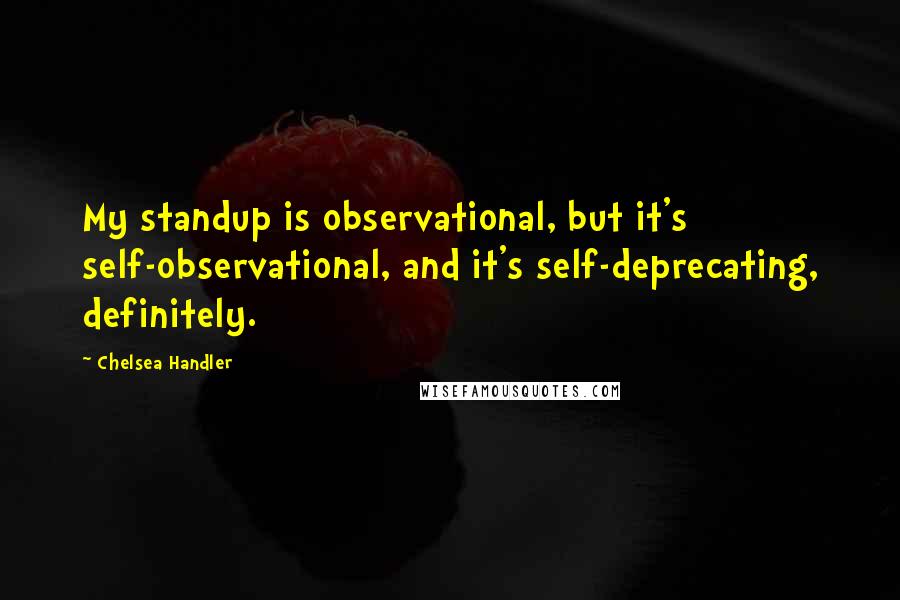 Chelsea Handler quotes: My standup is observational, but it's self-observational, and it's self-deprecating, definitely.