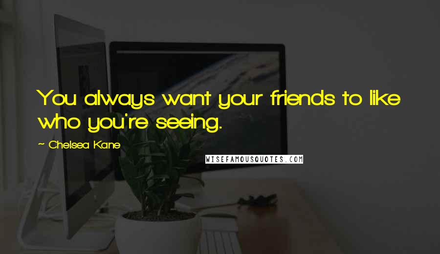 Chelsea Kane quotes: You always want your friends to like who you're seeing.