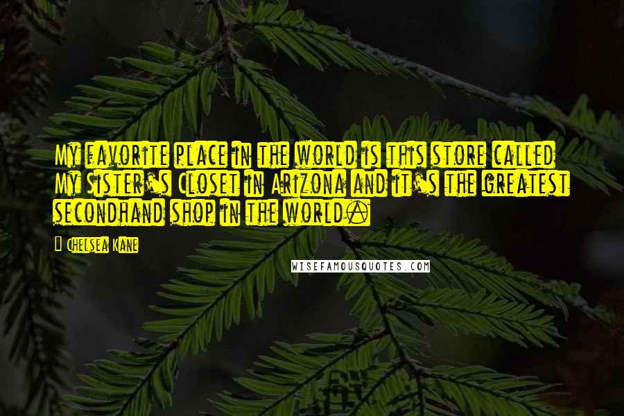Chelsea Kane quotes: My favorite place in the world is this store called My Sister's Closet in Arizona and it's the greatest secondhand shop in the world.