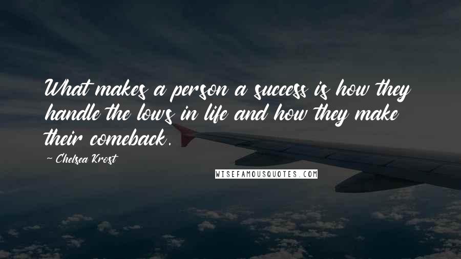 Chelsea Krost quotes: What makes a person a success is how they handle the lows in life and how they make their comeback.