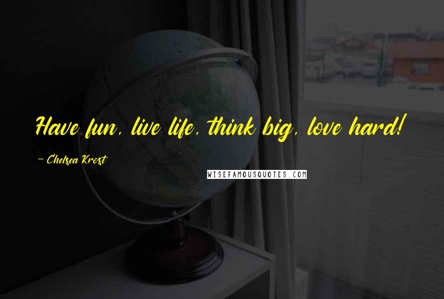 Chelsea Krost quotes: Have fun, live life, think big, love hard!