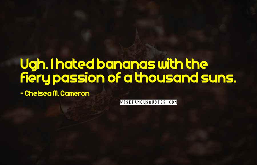 Chelsea M. Cameron quotes: Ugh. I hated bananas with the fiery passion of a thousand suns. Chelsea M. Cameron quotes: Ugh. I hated bananas with the fiery passion of a thousand suns.