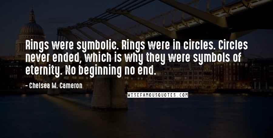 Chelsea M. Cameron quotes: Rings were symbolic. Rings were in circles. Circles never ended, which is why they were symbols of eternity. No beginning no end.