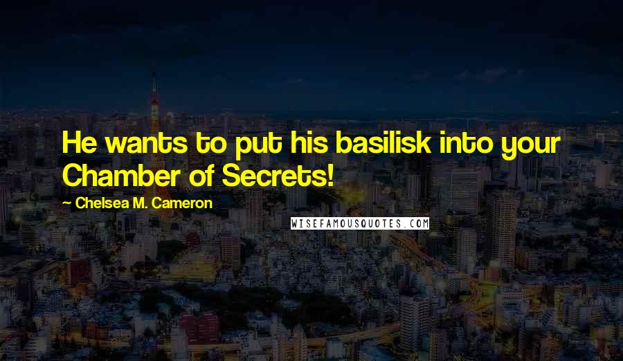 Chelsea M. Cameron quotes: He wants to put his basilisk into your Chamber of Secrets! Chelsea M. Cameron quotes: He wants to put his basilisk into your Chamber of Secrets!