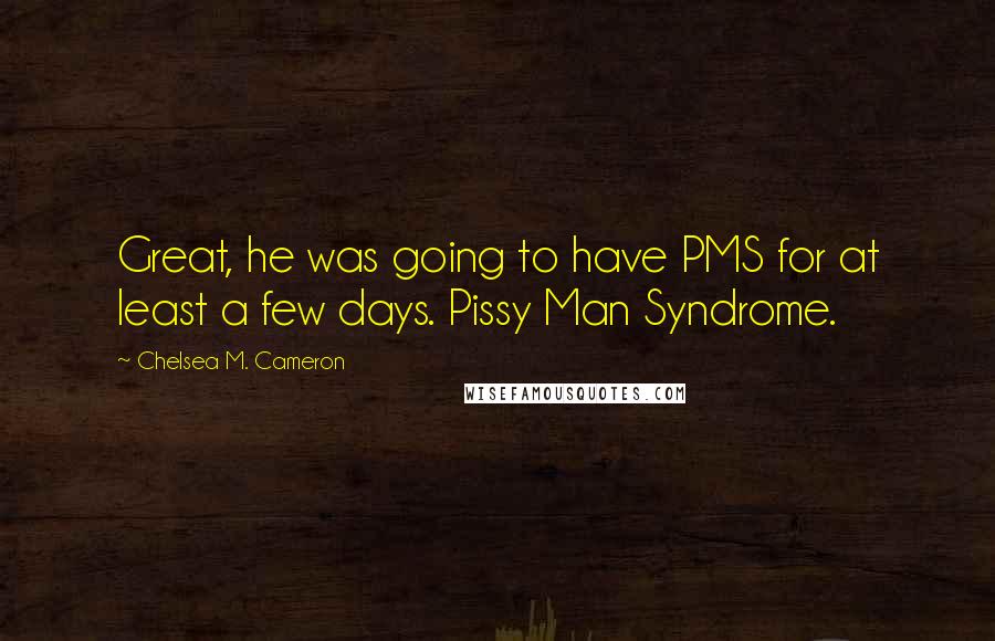 Chelsea M. Cameron quotes: Great, he was going to have PMS for at least a few days. Pissy Man Syndrome. Chelsea M. Cameron quotes: Great, he was going to have PMS for at least a few days. Pissy Man Syndrome.