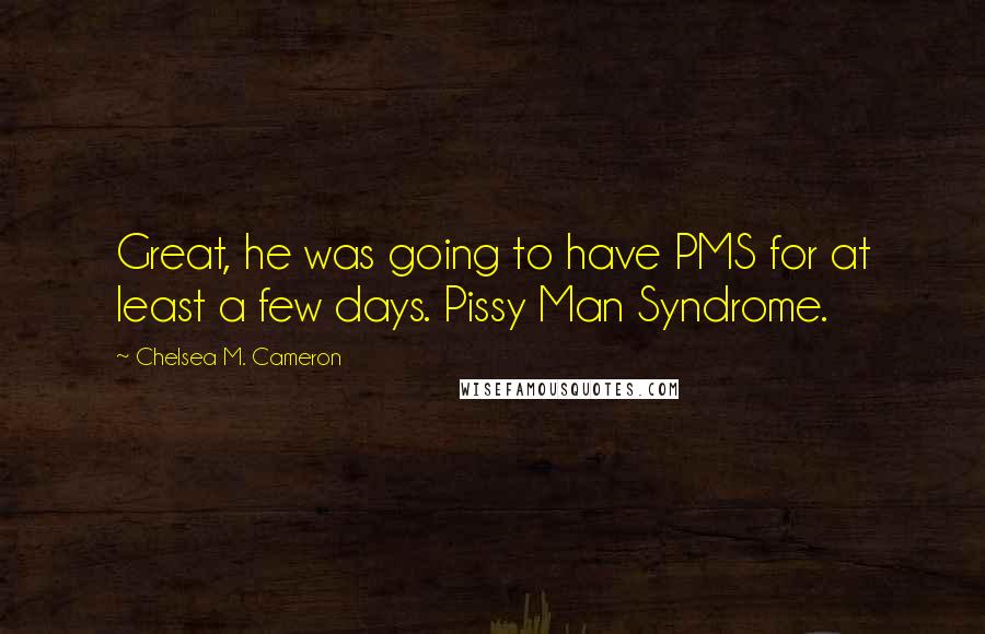 Chelsea M. Cameron quotes: Great, he was going to have PMS for at least a few days. Pissy Man Syndrome.