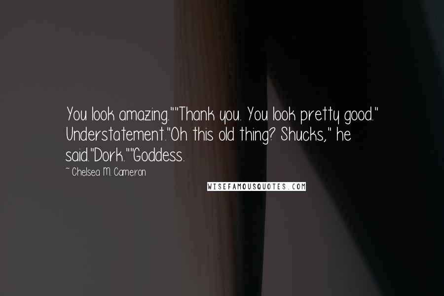 Chelsea M. Cameron quotes: You look amazing.""Thank you. You look pretty good." Understatement."Oh this old thing? Shucks," he said."Dork.""Goddess.