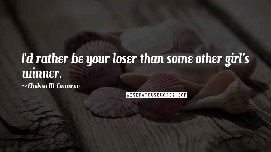 Chelsea M. Cameron quotes: I'd rather be your loser than some other girl's winner. Chelsea M. Cameron quotes: I'd rather be your loser than some other girl's winner.