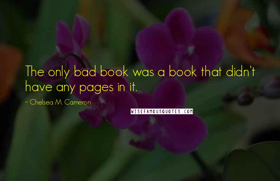 Chelsea M. Cameron quotes: The only bad book was a book that didn't have any pages in it.
