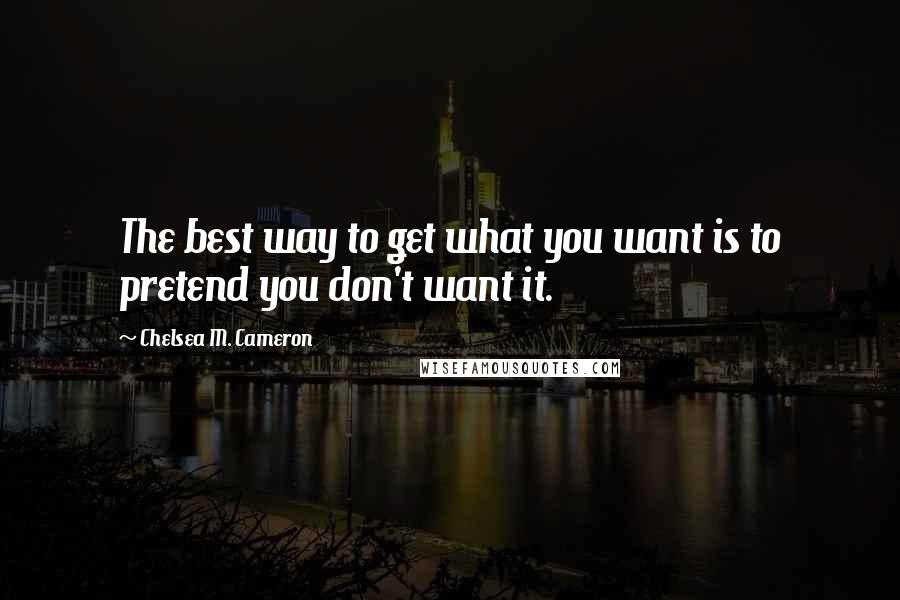 Chelsea M. Cameron quotes: The best way to get what you want is to pretend you don't want it.