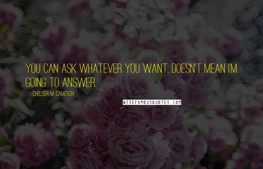 Chelsea M. Cameron quotes: You can ask whatever you want, doesn't mean I'm going to answer.