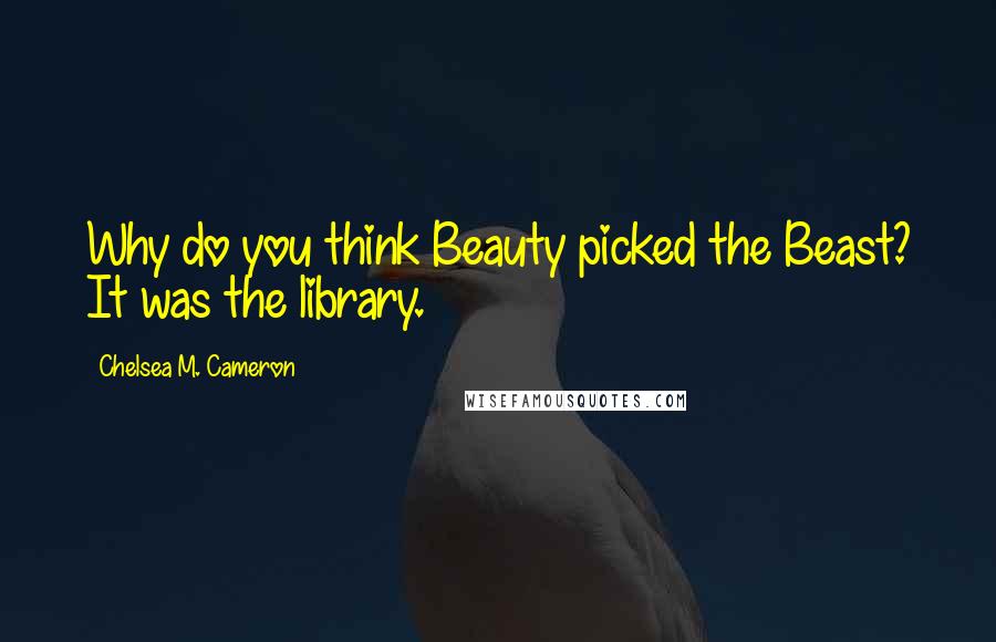 Chelsea M. Cameron quotes: Why do you think Beauty picked the Beast? It was the library.