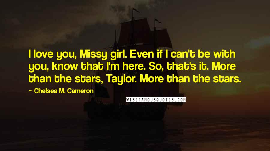 Chelsea M. Cameron quotes: I love you, Missy girl. Even if I can't be with you, know that I'm here. So, that's it. More than the stars, Taylor. More than the stars.
