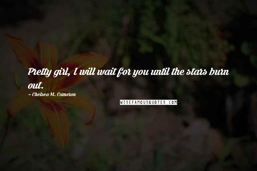 Chelsea M. Cameron quotes: Pretty girl, I will wait for you until the stars burn out.