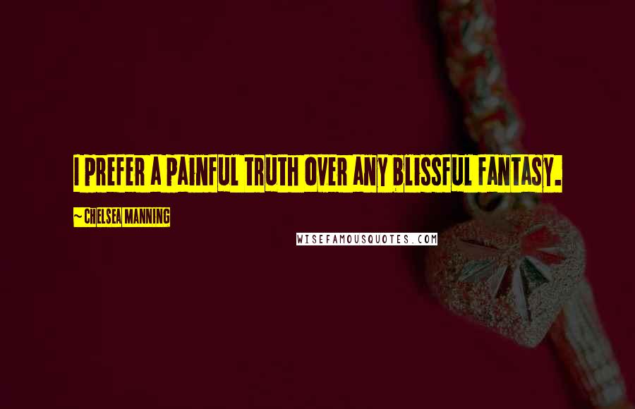 Chelsea Manning quotes: I prefer a painful truth over any blissful fantasy.