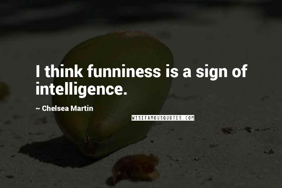 Chelsea Martin quotes: I think funniness is a sign of intelligence.