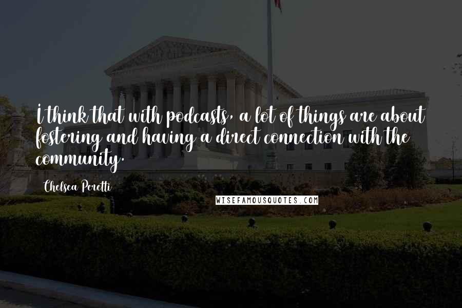 Chelsea Peretti quotes: I think that with podcasts, a lot of things are about fostering and having a direct connection with the community. Chelsea Peretti quotes: I think that with podcasts, a lot of things are about fostering and having a direct connection with the community.
