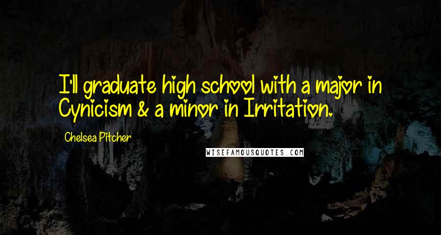 Chelsea Pitcher quotes: I'll graduate high school with a major in Cynicism & a minor in Irritation.