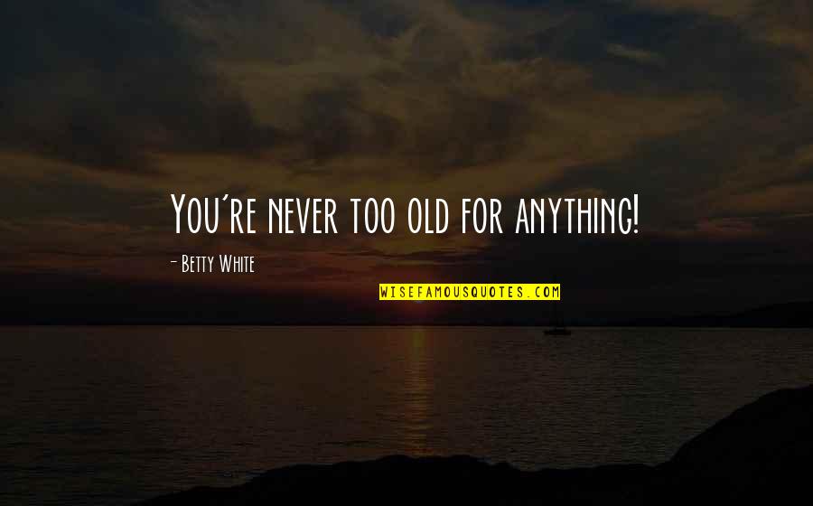 Chelsea Player Quotes By Betty White: You're never too old for anything! Chelsea Player Quotes By Betty White: You're never too old for anything!
