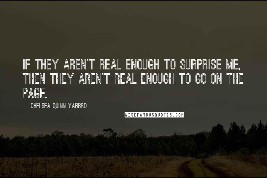 Chelsea Quinn Yarbro quotes: If they aren't real enough to surprise me, then they aren't real enough to go on the page.