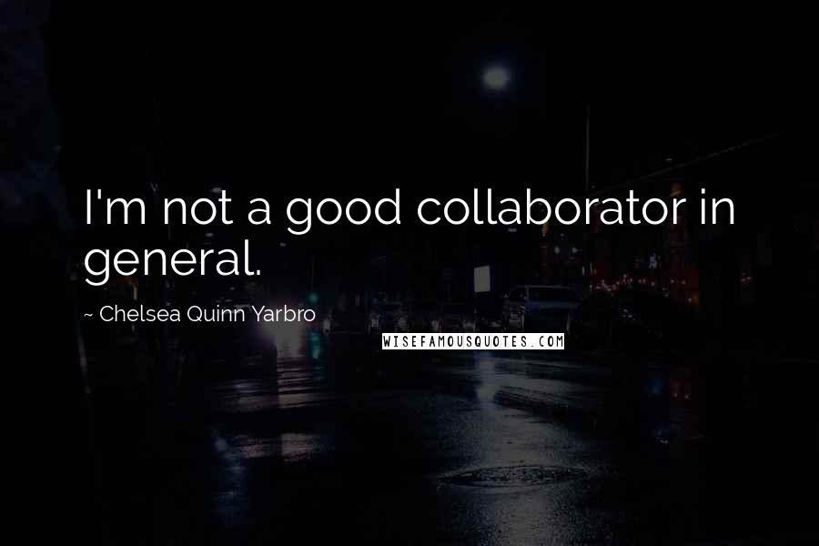 Chelsea Quinn Yarbro quotes: I'm not a good collaborator in general.