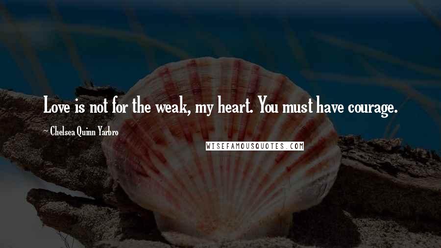 Chelsea Quinn Yarbro quotes: Love is not for the weak, my heart. You must have courage.