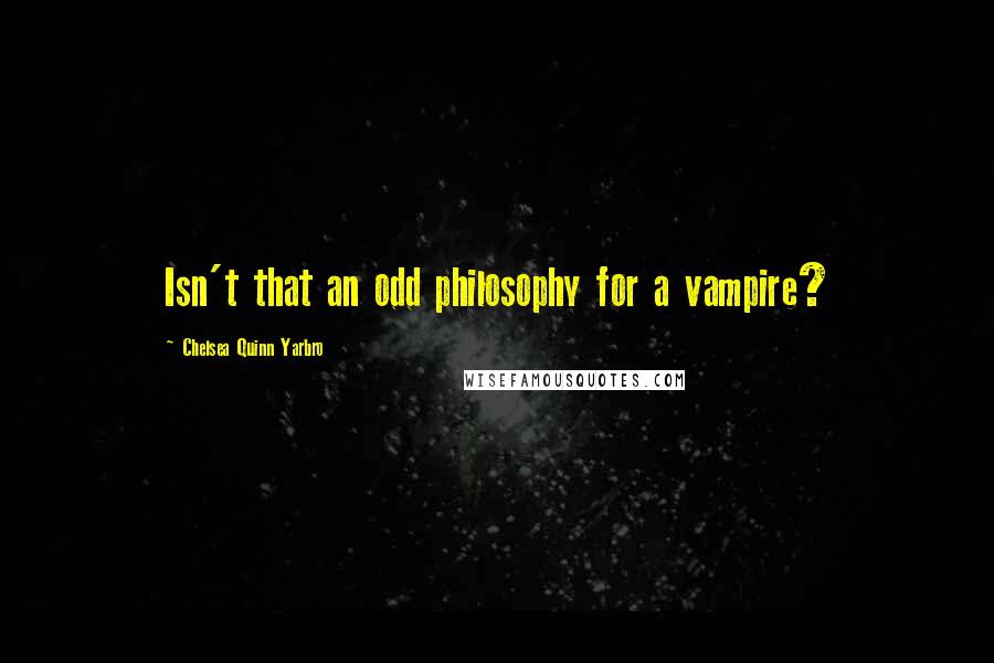 Chelsea Quinn Yarbro quotes: Isn't that an odd philosophy for a vampire?