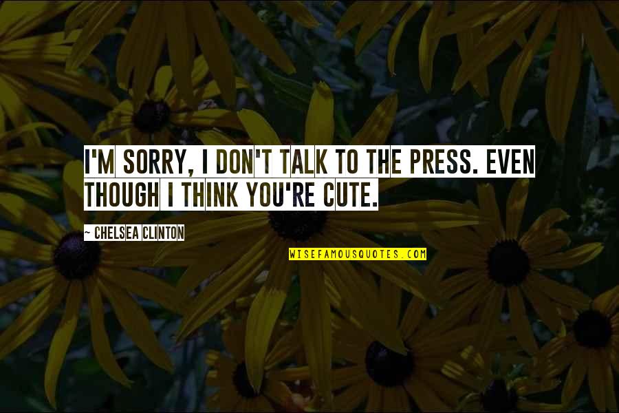 Chelsea Quotes By Chelsea Clinton: I'm sorry, I don't talk to the press.