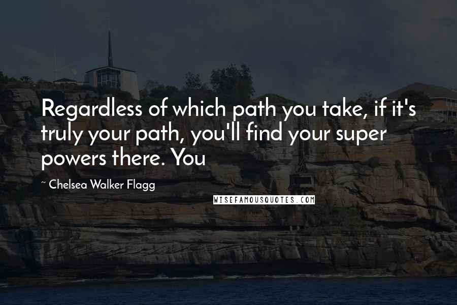 Chelsea Walker Flagg quotes: Regardless of which path you take, if it's truly your path, you'll find your super powers there. You