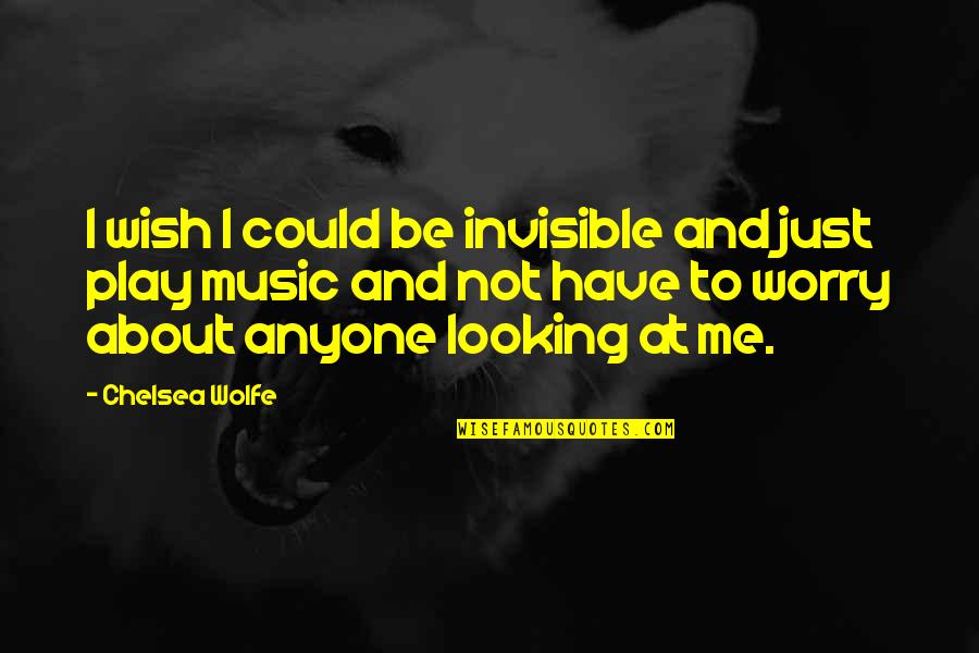 Chelsea Wolfe Quotes By Chelsea Wolfe: I wish I could be invisible and just