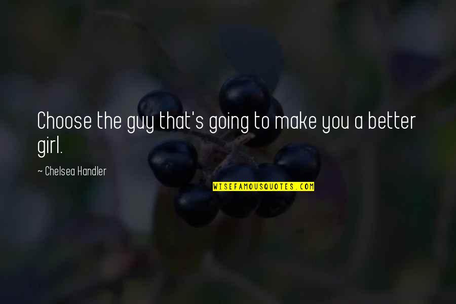 Chelsea's Quotes By Chelsea Handler: Choose the guy that's going to make you