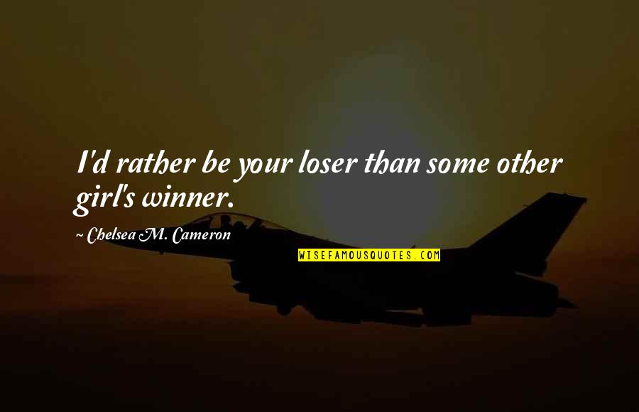 Chelsea's Quotes By Chelsea M. Cameron: I'd rather be your loser than some other