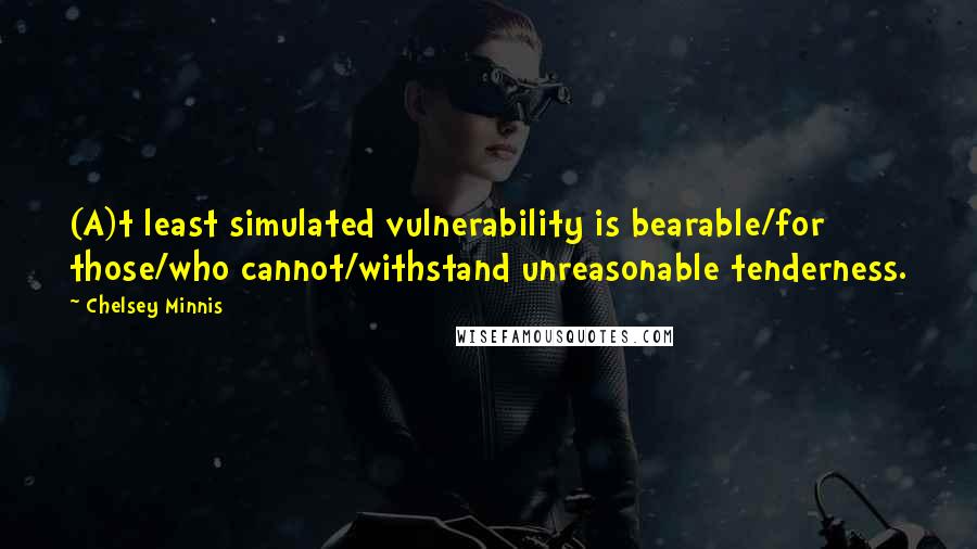 Chelsey Minnis quotes: (A)t least simulated vulnerability is bearable/for those/who cannot/withstand unreasonable tenderness.
