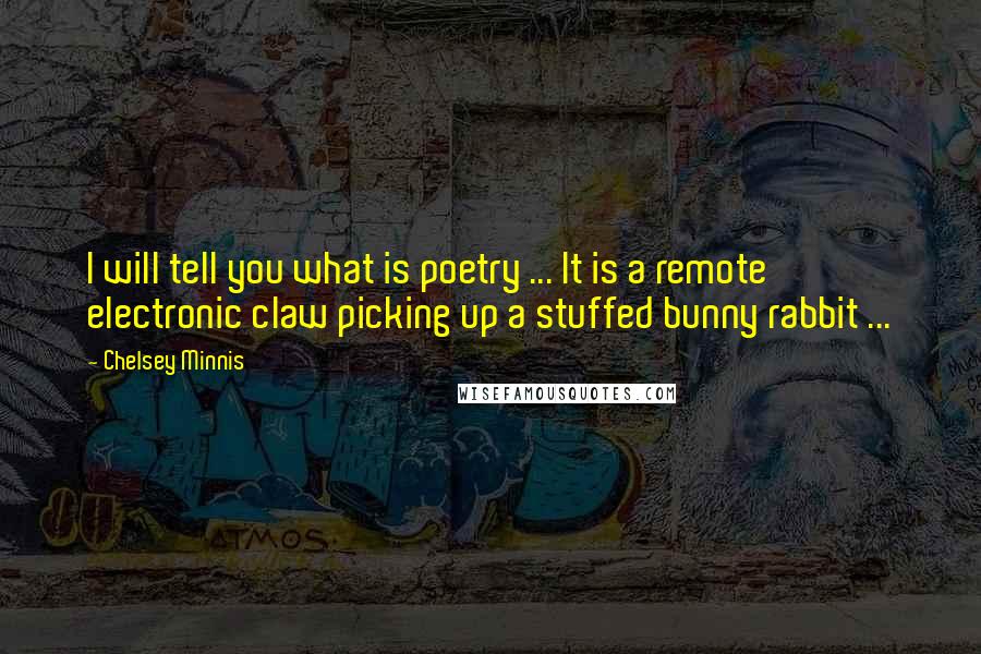 Chelsey Minnis quotes: I will tell you what is poetry ... It is a remote electronic claw picking up a stuffed bunny rabbit ...