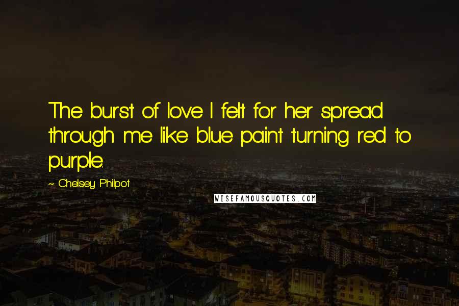 Chelsey Philpot quotes: The burst of love I felt for her spread through me like blue paint turning red to purple.