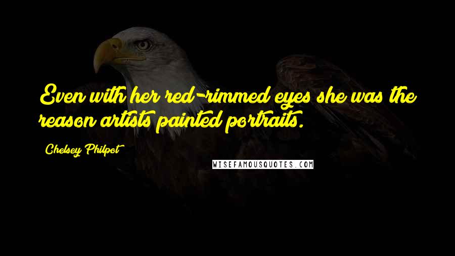 Chelsey Philpot quotes: Even with her red-rimmed eyes she was the reason artists painted portraits.