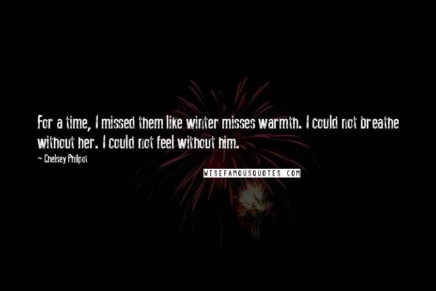 Chelsey Philpot quotes: For a time, I missed them like winter misses warmth. I could not breathe without her. I could not feel without him. Chelsey Philpot quotes: For a time, I missed them like winter misses warmth. I could not breathe without her. I could not feel without him.